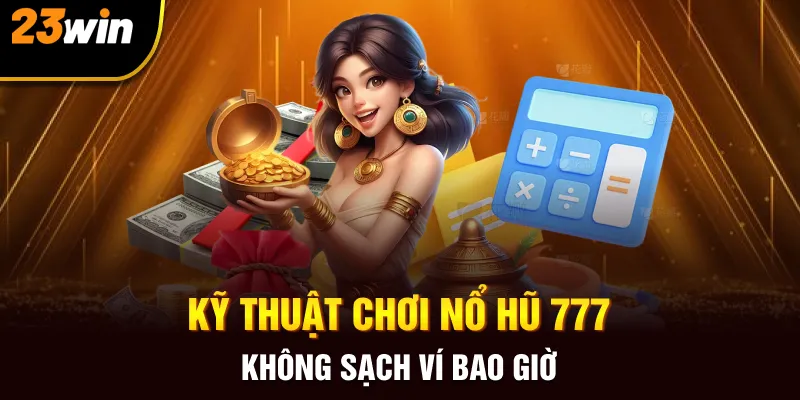 Kỹ thuật chơi Nổ hũ 777 không sạch ví bao giờ