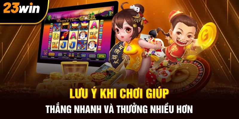 Lưu ý khi chơi giúp thắng nhanh và thưởng nhiều hơn
